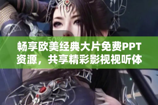 暢享歐美經(jīng)典大片免費(fèi)PPT資源，共享精彩影視視聽體驗(yàn)