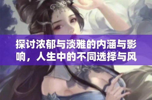 探討濃郁與淡雅的內涵與影響，人生中的不同選擇與風格
