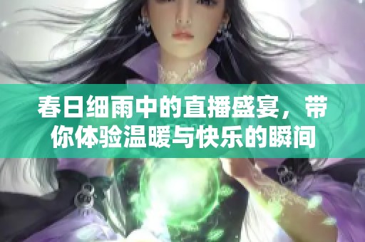 春日細(xì)雨中的直播盛宴，帶你體驗溫暖與快樂的瞬間