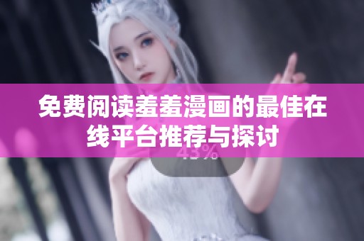 免費(fèi)閱讀羞羞漫畫(huà)的最佳在線平臺(tái)推薦與探討