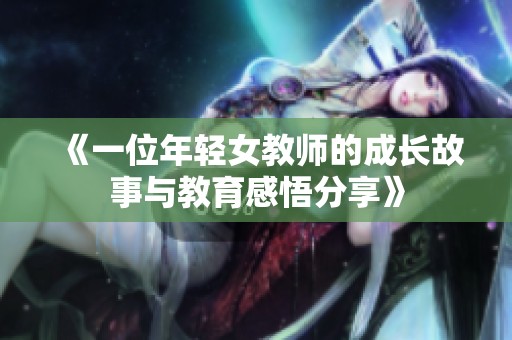 《一位年輕女教師的成長故事與教育感悟分享》