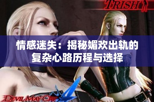 情感迷失：揭秘媚歡出軌的復雜心路歷程與選擇