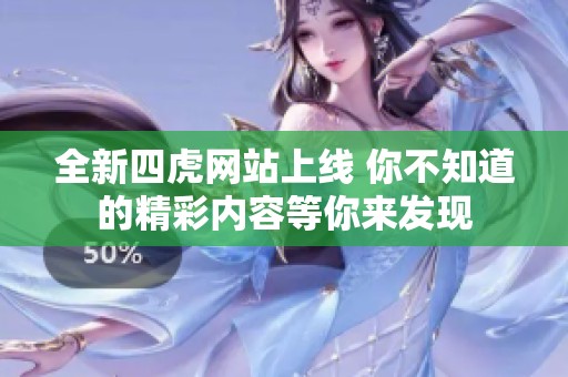 全新四虎網站上線 你不知道的精彩內容等你來發(fā)現(xiàn)