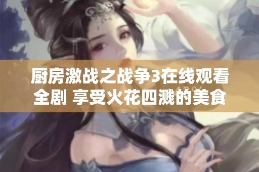 廚房激戰之戰爭3在線觀看全劇 享受火花四濺的美食對決盛宴