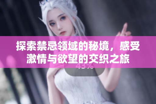 探索禁忌領(lǐng)域的秘境，感受激情與欲望的交織之旅